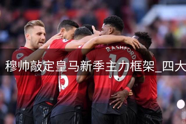 穆帅敲定皇马新季主力框架 四大攻击手联袂出战